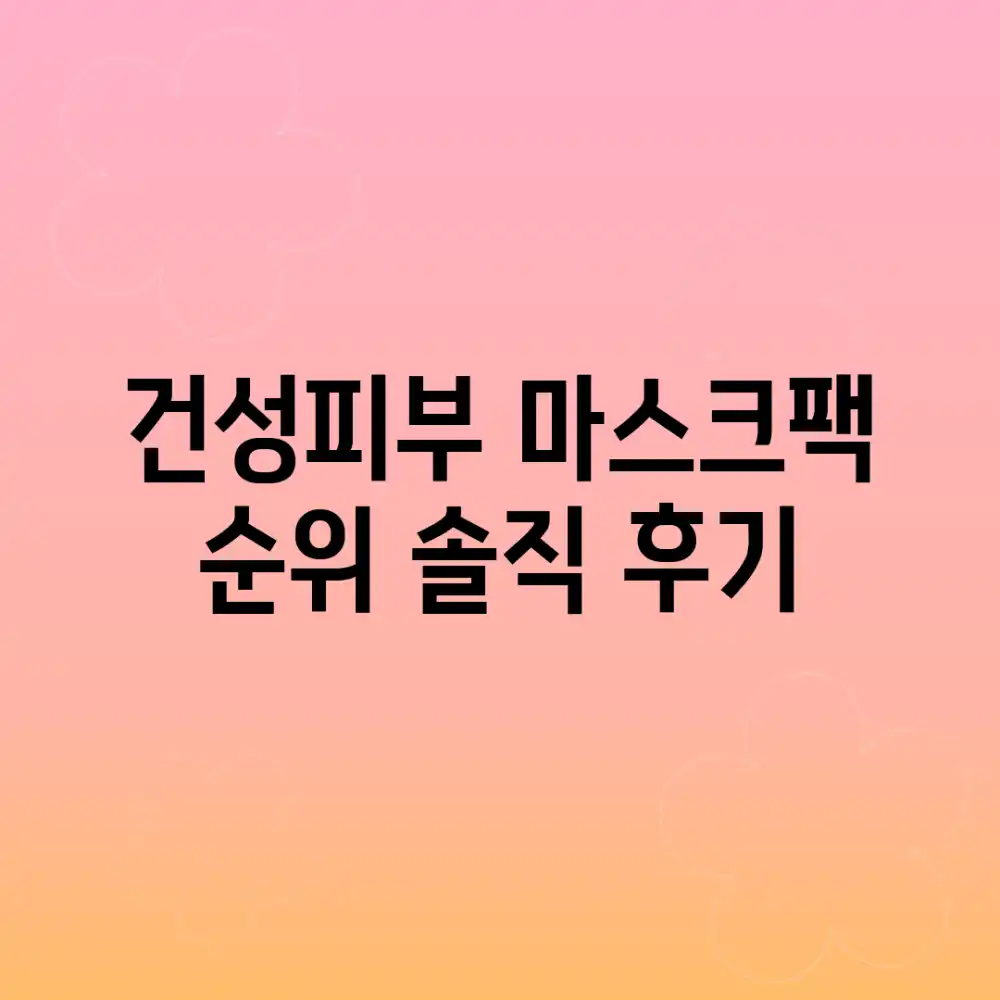 건성피부 마스크팩 순위, 솔직 후기