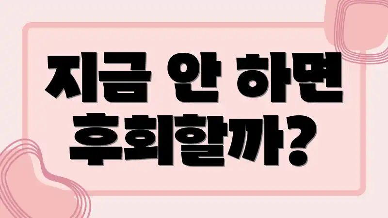 지금 안 하면 후회할까?