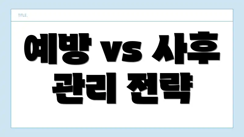 예방 vs 사후 관리 전략