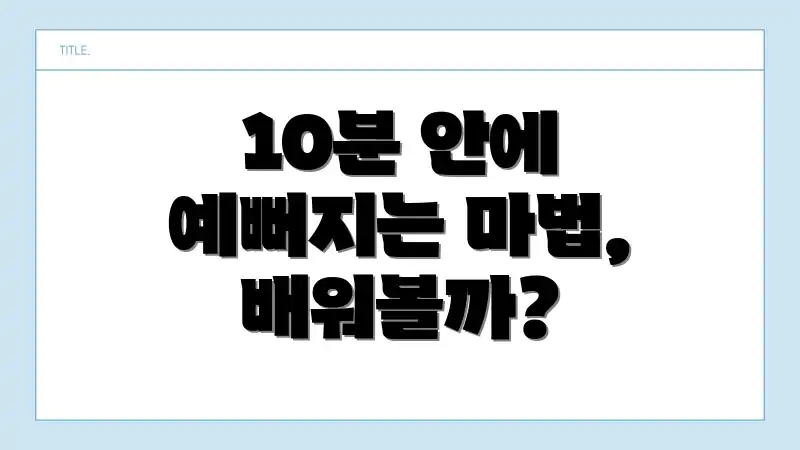 10분 안에 예뻐지는 마법, 배워볼까?